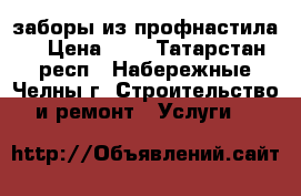 заборы из профнастила. › Цена ­ 1 - Татарстан респ., Набережные Челны г. Строительство и ремонт » Услуги   